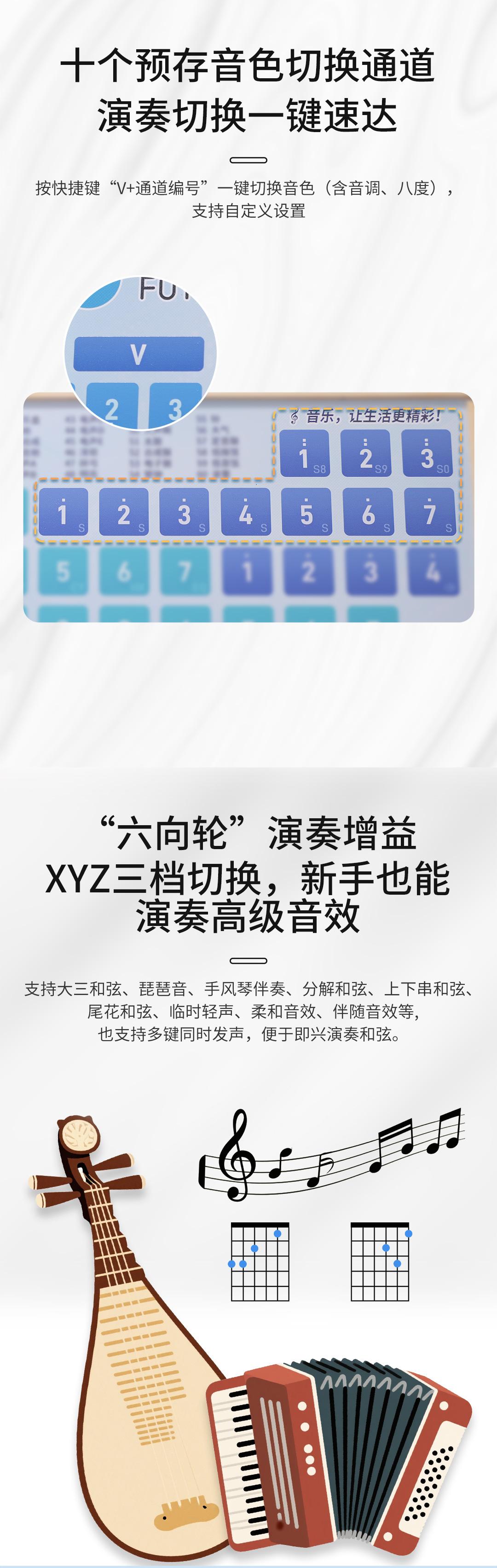 十个预存音色切换通道，演奏切换一键速达，按快捷键“V+通道编号”一键切换音色(含音调、八度)，支持自定义设置，
”六向轮“演奏增益，XYZ三档切换，新手也能演奏高级音效，支持大三和弦、琵琶音、手风琴伴奏、分解和弦、上下串和弦尾花和弦、临时轻声、柔和音效、伴随音效等也支持多键同时发声，便于即兴演奏和弦。