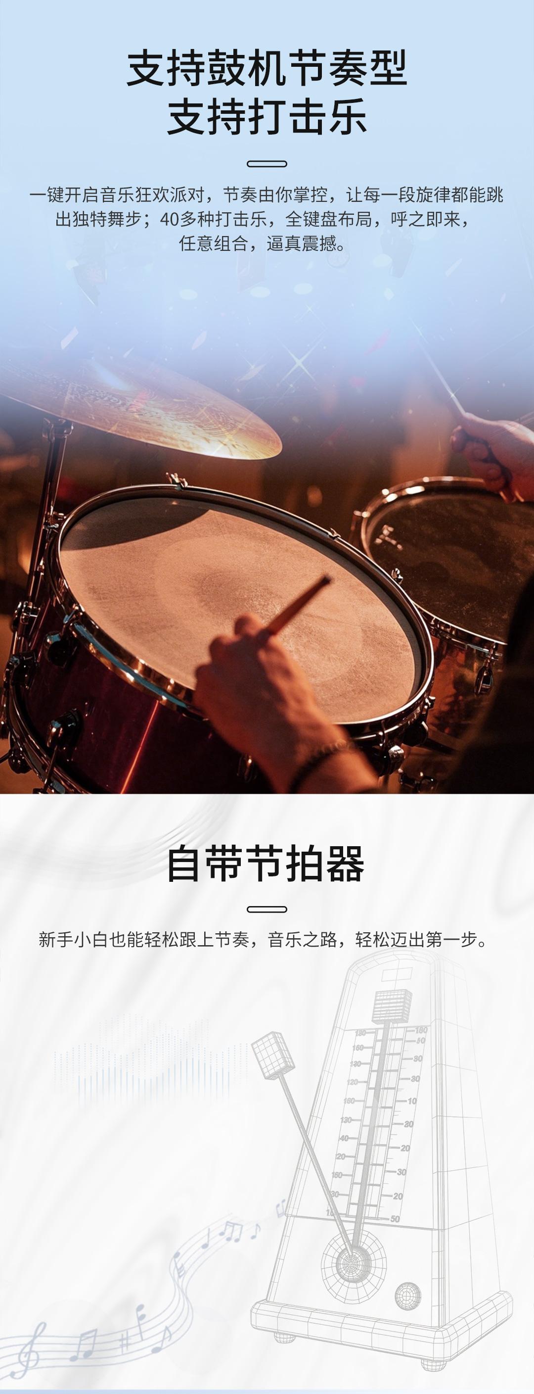 支持鼓机节奏型，支持打击乐，一键开启音乐狂欢派对，节奏由你掌控，让每一段旋律都能跳出独特舞步;40多种打击乐，全键盘布局，呼之即来，任意组合，逼真震撼。
自带节拍器，新手小白也能轻松跟上节奏音乐之路，轻松迈出第一步。